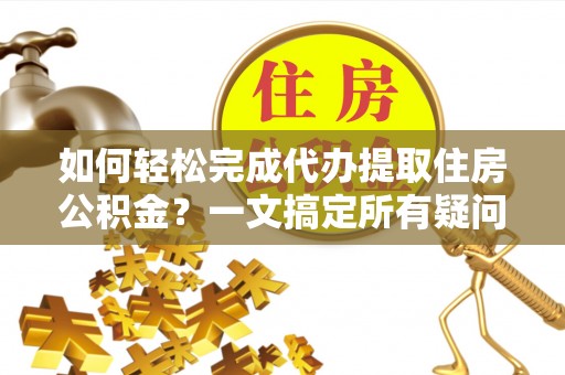 运河如何轻松完成代办提取住房公积金？一文搞定所有疑问