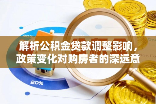 运河解析公积金贷款调整影响，政策变化对购房者的深远意义