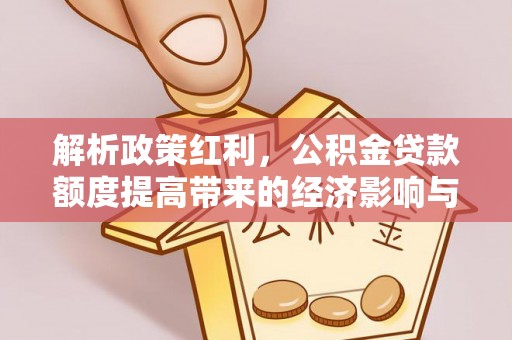 运河解析政策红利，公积金贷款额度提高带来的经济影响与生活改变