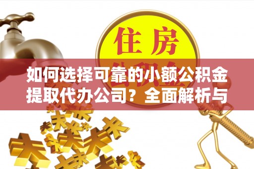 运河如何选择可靠的小额公积金提取代办公司？全面解析与实用指南