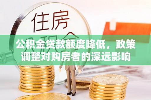 运河公积金贷款额度降低，政策调整对购房者的深远影响