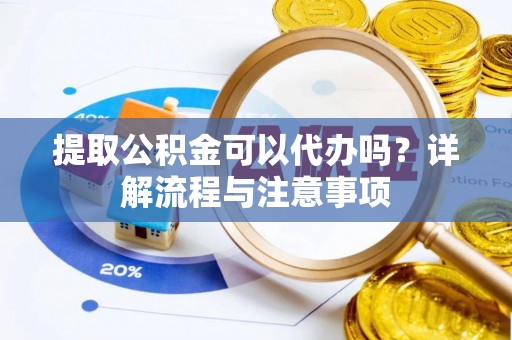 运河提取公积金可以代办吗？详解流程与注意事项