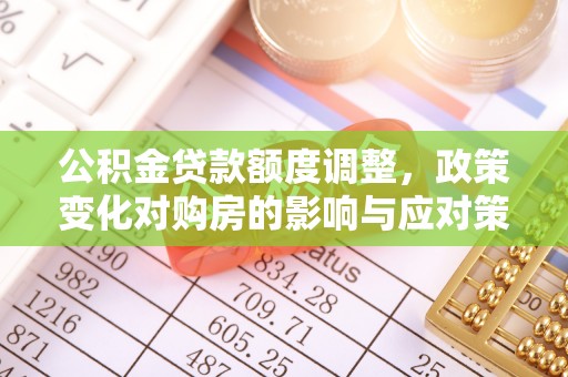 运河公积金贷款额度调整，政策变化对购房的影响与应对策略