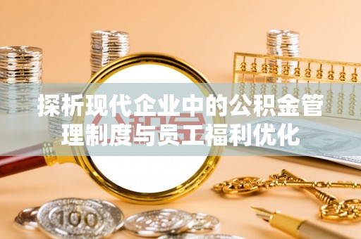 运河探析现代企业中的公积金管理制度与员工福利优化