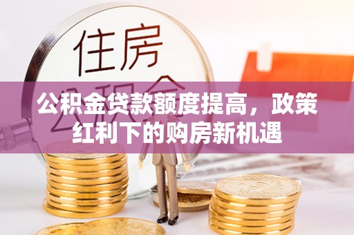 运河公积金贷款额度提高，政策红利下的购房新机遇