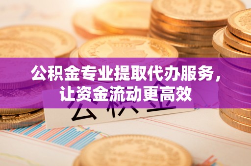 运河公积金专业提取代办服务，让资金流动更高效