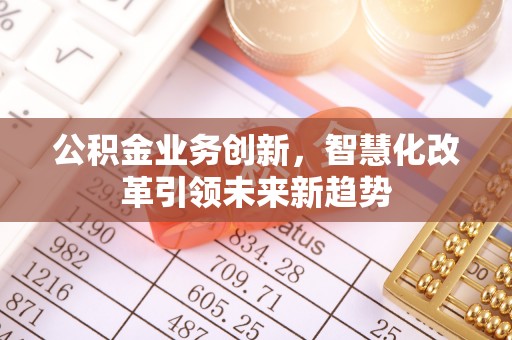 运河公积金业务创新，智慧化改革引领未来新趋势