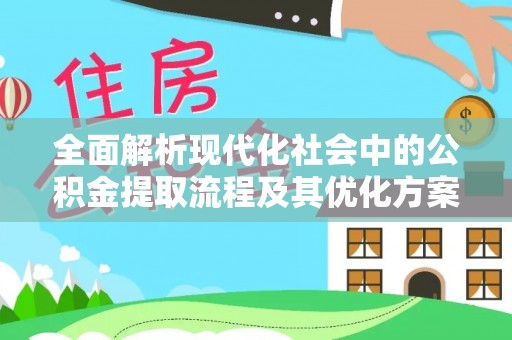 运河全面解析现代化社会中的公积金提取流程及其优化方案