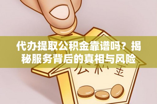 运河代办提取公积金靠谱吗？揭秘服务背后的真相与风险