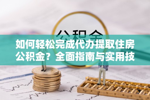 运河如何轻松完成代办提取住房公积金？全面指南与实用技巧