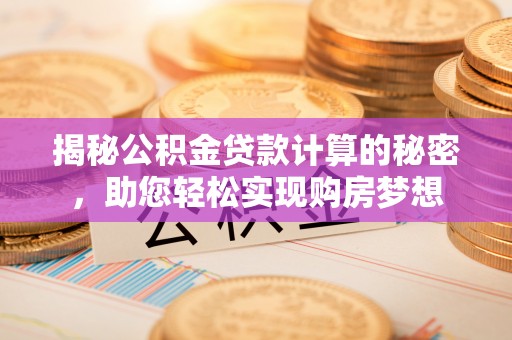 运河揭秘公积金贷款计算的秘密，助您轻松实现购房梦想