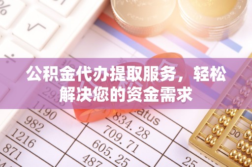 运河公积金代办提取服务，轻松解决您的资金需求