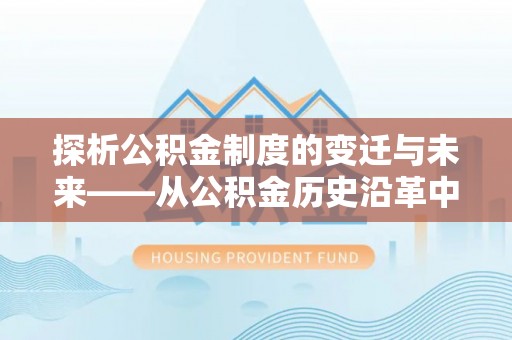 运河探析公积金制度的变迁与未来——从公积金历史沿革中读懂社会福利发展