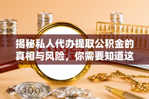 运河揭秘私人代办提取公积金的真相与风险，你需要知道这些！