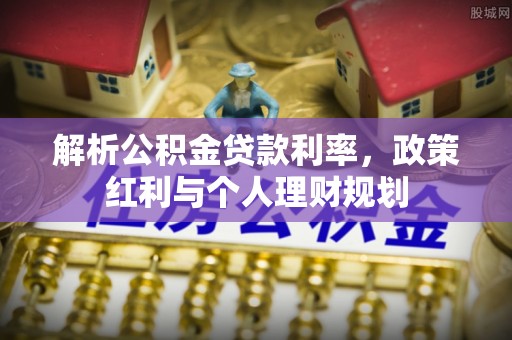 运河解析公积金贷款利率，政策红利与个人理财规划