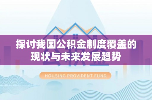 运河探讨我国公积金制度覆盖的现状与未来发展趋势