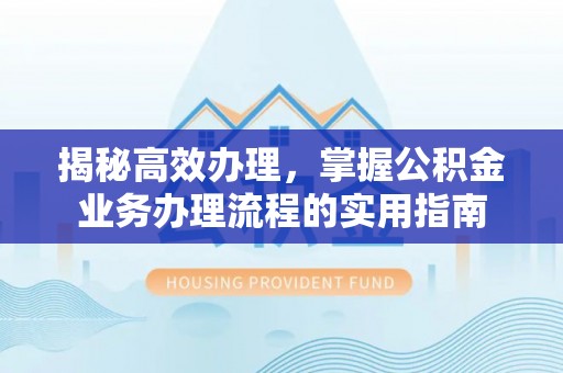 运河揭秘高效办理，掌握公积金业务办理流程的实用指南