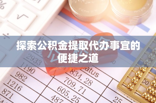 运河探索公积金提取代办事宜的便捷之道