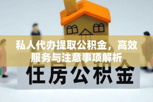 运河私人代办提取公积金，高效服务与注意事项解析