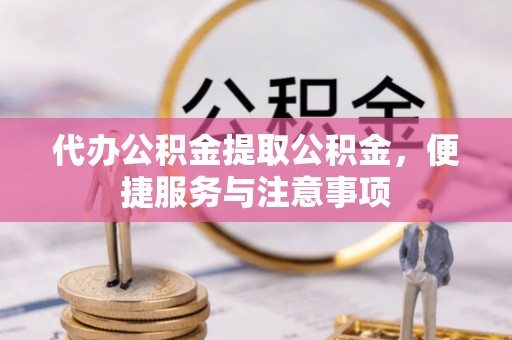 运河代办公积金提取公积金，便捷服务与注意事项