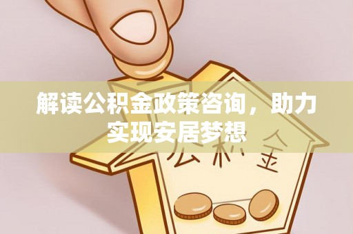 运河解读公积金政策咨询，助力实现安居梦想