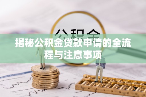 运河揭秘公积金贷款申请的全流程与注意事项