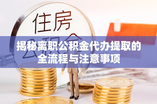 运河揭秘离职公积金代办提取的全流程与注意事项